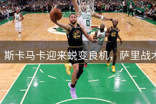 斯卡马卡迎来蜕变良机，萨里战术体系考验中锋实力